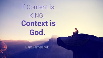 gary vaynerchuk: if content is king. Context is God.